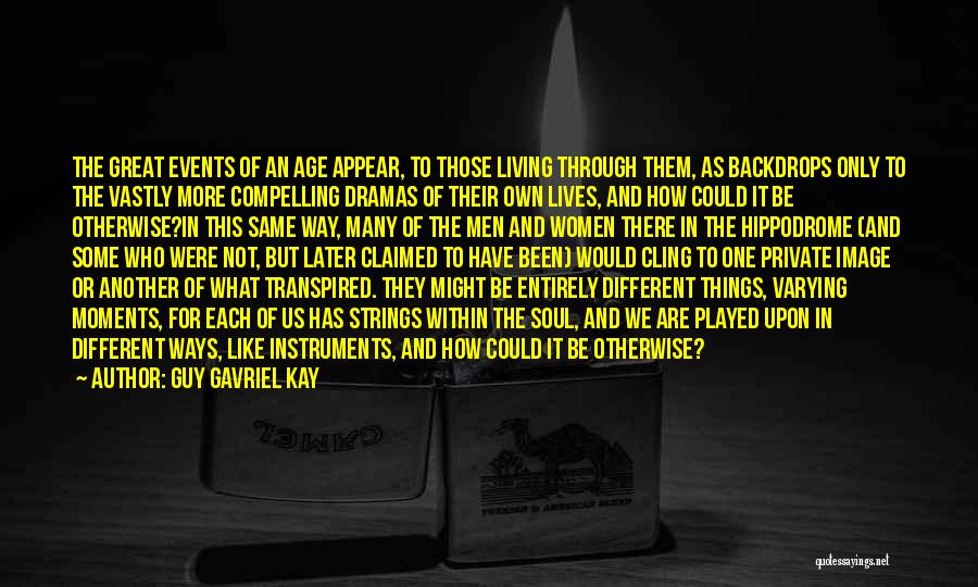 Guy Gavriel Kay Quotes: The Great Events Of An Age Appear, To Those Living Through Them, As Backdrops Only To The Vastly More Compelling