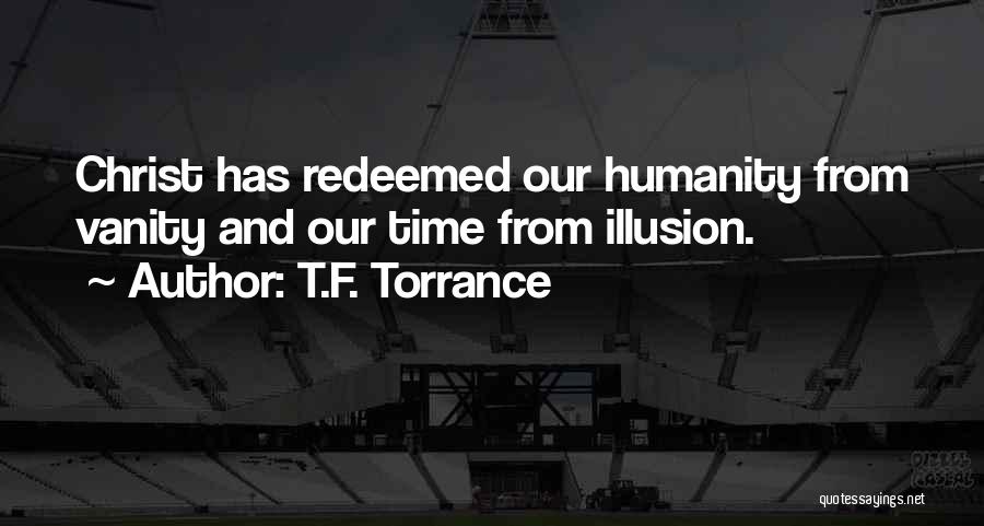 T.F. Torrance Quotes: Christ Has Redeemed Our Humanity From Vanity And Our Time From Illusion.