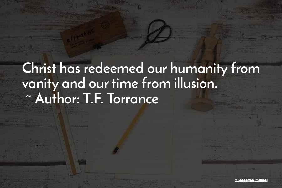 T.F. Torrance Quotes: Christ Has Redeemed Our Humanity From Vanity And Our Time From Illusion.