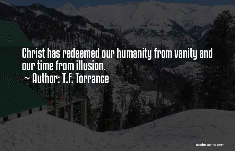 T.F. Torrance Quotes: Christ Has Redeemed Our Humanity From Vanity And Our Time From Illusion.