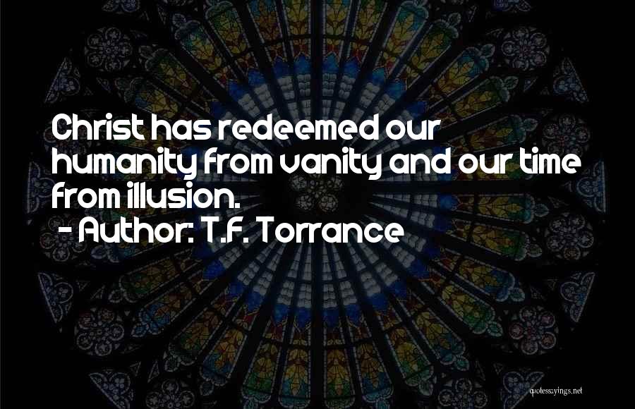 T.F. Torrance Quotes: Christ Has Redeemed Our Humanity From Vanity And Our Time From Illusion.