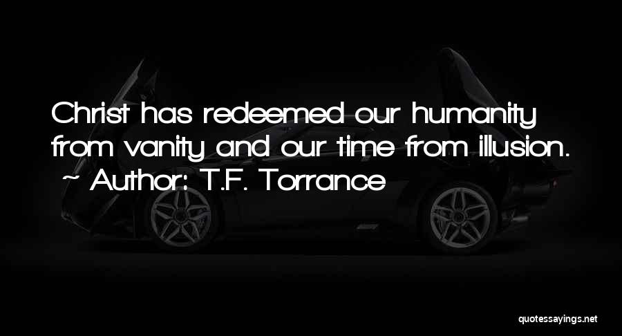 T.F. Torrance Quotes: Christ Has Redeemed Our Humanity From Vanity And Our Time From Illusion.