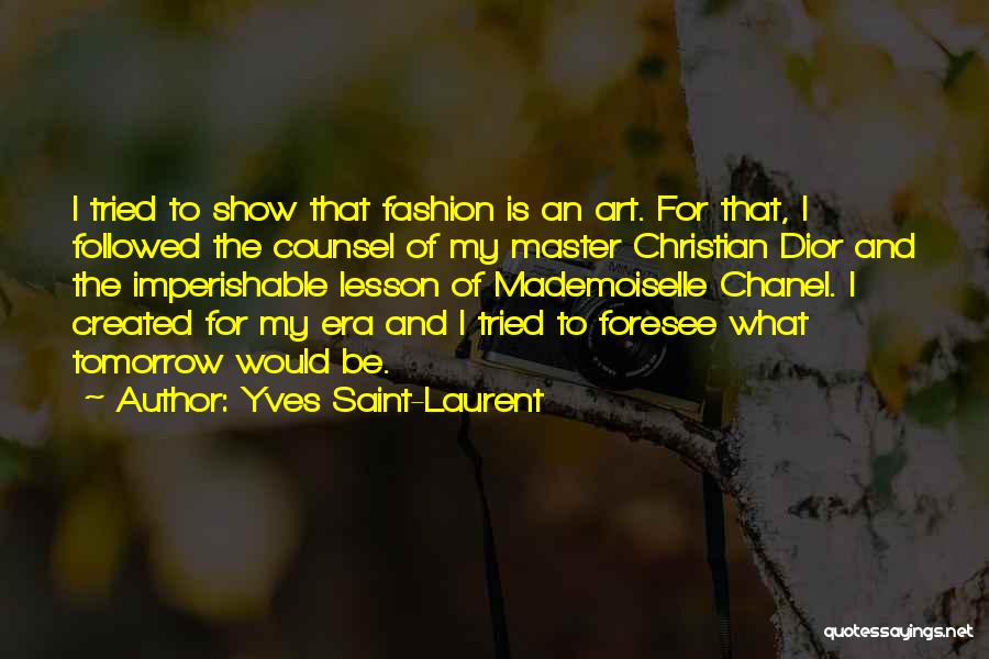 Yves Saint-Laurent Quotes: I Tried To Show That Fashion Is An Art. For That, I Followed The Counsel Of My Master Christian Dior