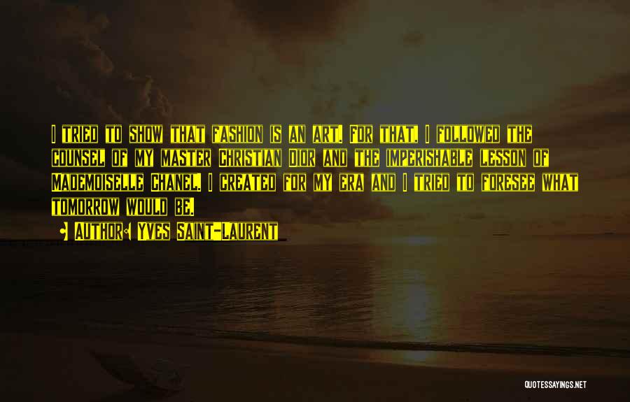 Yves Saint-Laurent Quotes: I Tried To Show That Fashion Is An Art. For That, I Followed The Counsel Of My Master Christian Dior