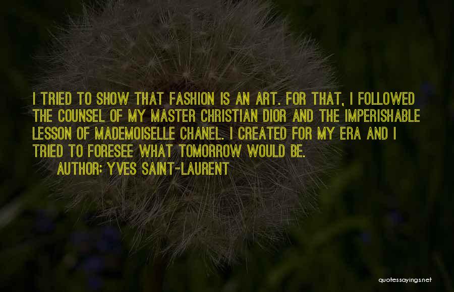 Yves Saint-Laurent Quotes: I Tried To Show That Fashion Is An Art. For That, I Followed The Counsel Of My Master Christian Dior