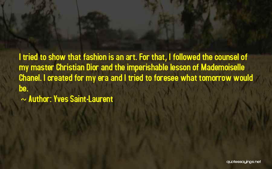 Yves Saint-Laurent Quotes: I Tried To Show That Fashion Is An Art. For That, I Followed The Counsel Of My Master Christian Dior