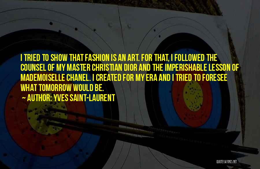 Yves Saint-Laurent Quotes: I Tried To Show That Fashion Is An Art. For That, I Followed The Counsel Of My Master Christian Dior