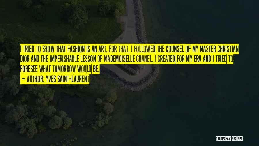 Yves Saint-Laurent Quotes: I Tried To Show That Fashion Is An Art. For That, I Followed The Counsel Of My Master Christian Dior