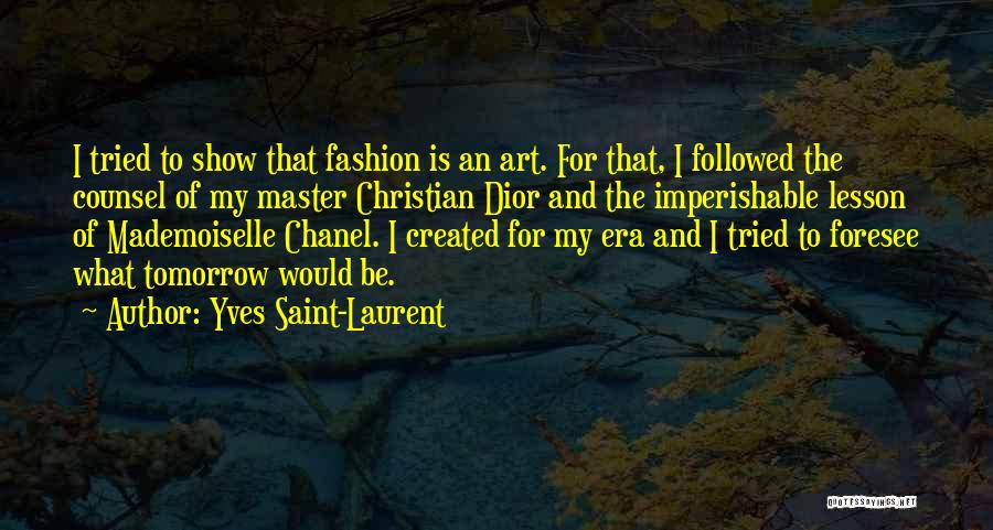 Yves Saint-Laurent Quotes: I Tried To Show That Fashion Is An Art. For That, I Followed The Counsel Of My Master Christian Dior