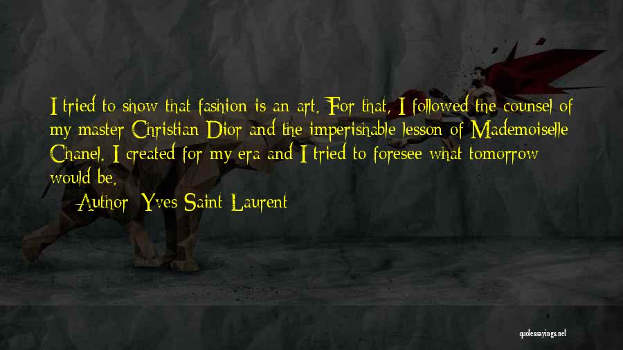 Yves Saint-Laurent Quotes: I Tried To Show That Fashion Is An Art. For That, I Followed The Counsel Of My Master Christian Dior