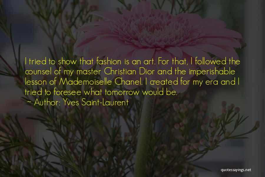 Yves Saint-Laurent Quotes: I Tried To Show That Fashion Is An Art. For That, I Followed The Counsel Of My Master Christian Dior