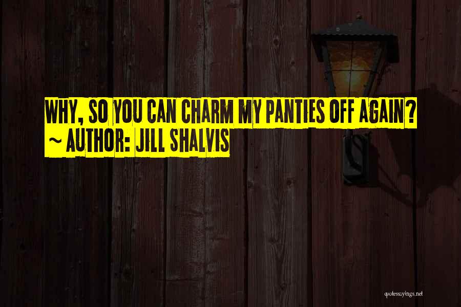 Jill Shalvis Quotes: Why, So You Can Charm My Panties Off Again?
