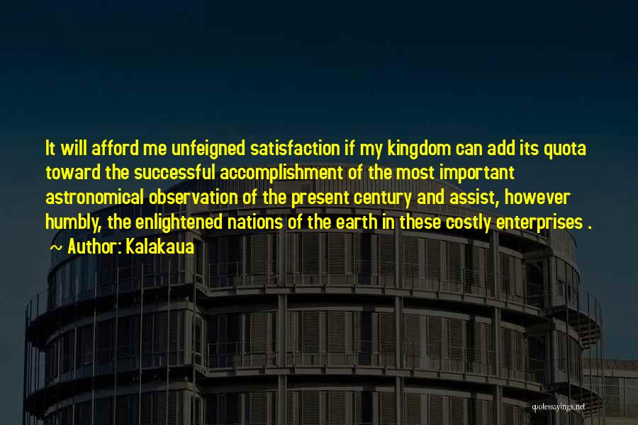 Kalakaua Quotes: It Will Afford Me Unfeigned Satisfaction If My Kingdom Can Add Its Quota Toward The Successful Accomplishment Of The Most