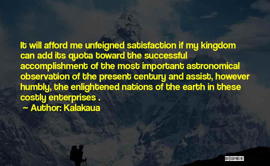 Kalakaua Quotes: It Will Afford Me Unfeigned Satisfaction If My Kingdom Can Add Its Quota Toward The Successful Accomplishment Of The Most