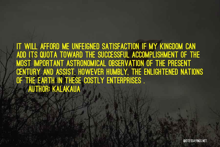 Kalakaua Quotes: It Will Afford Me Unfeigned Satisfaction If My Kingdom Can Add Its Quota Toward The Successful Accomplishment Of The Most