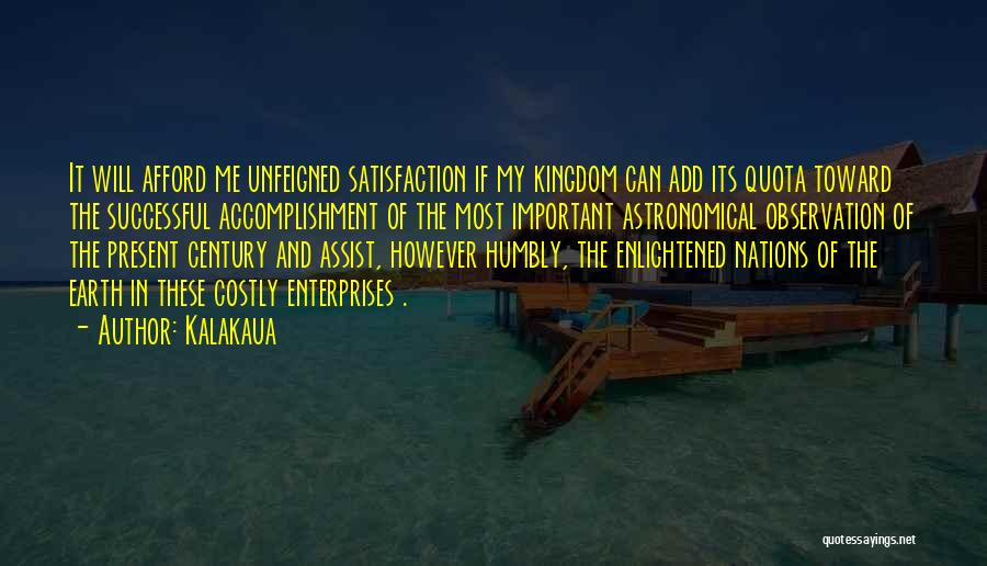 Kalakaua Quotes: It Will Afford Me Unfeigned Satisfaction If My Kingdom Can Add Its Quota Toward The Successful Accomplishment Of The Most