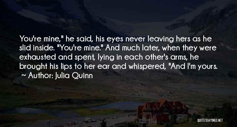 Julia Quinn Quotes: You're Mine, He Said, His Eyes Never Leaving Hers As He Slid Inside. You're Mine. And Much Later, When They