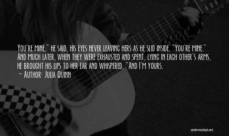 Julia Quinn Quotes: You're Mine, He Said, His Eyes Never Leaving Hers As He Slid Inside. You're Mine. And Much Later, When They