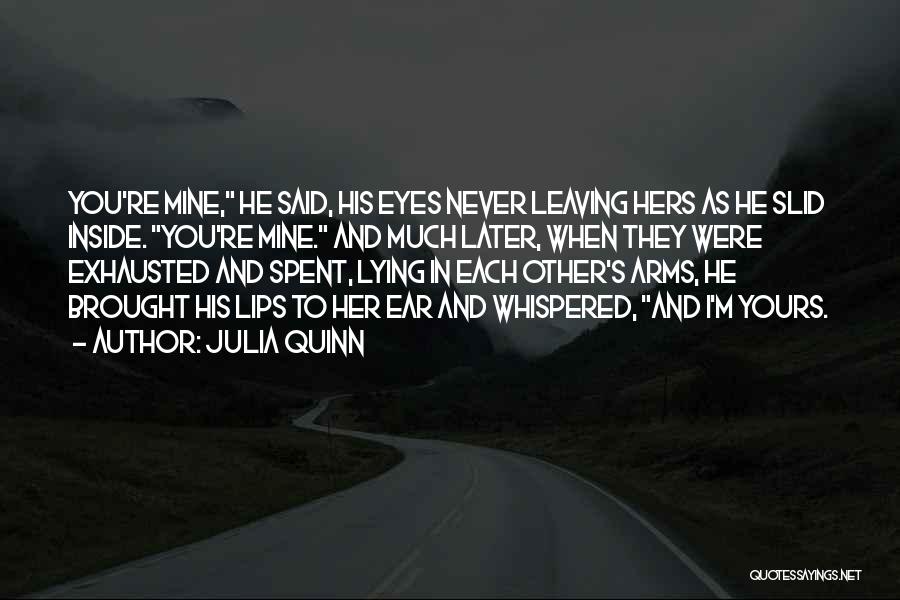 Julia Quinn Quotes: You're Mine, He Said, His Eyes Never Leaving Hers As He Slid Inside. You're Mine. And Much Later, When They