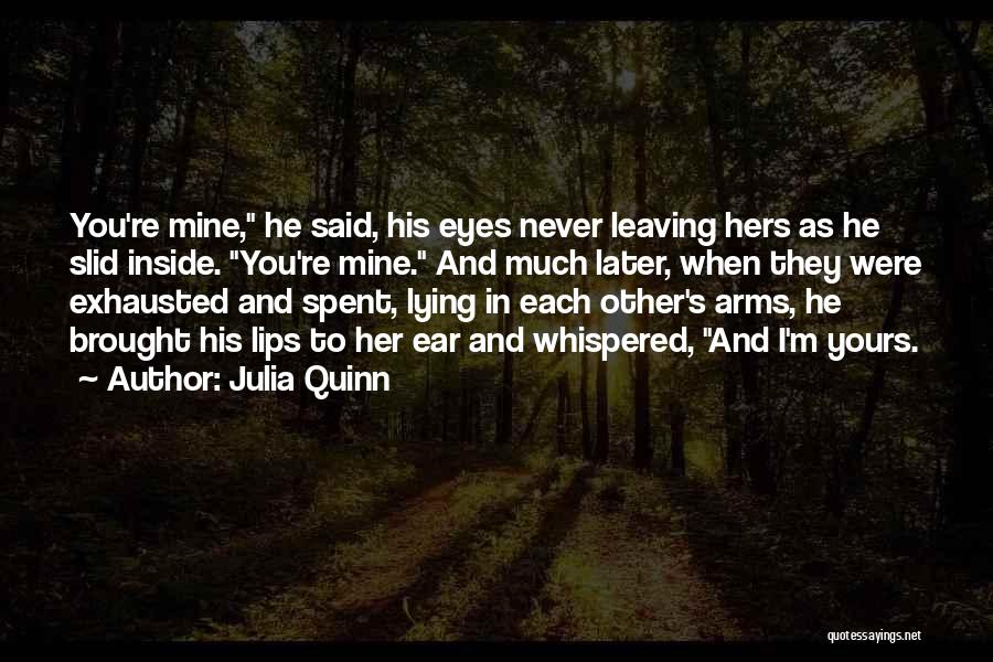 Julia Quinn Quotes: You're Mine, He Said, His Eyes Never Leaving Hers As He Slid Inside. You're Mine. And Much Later, When They