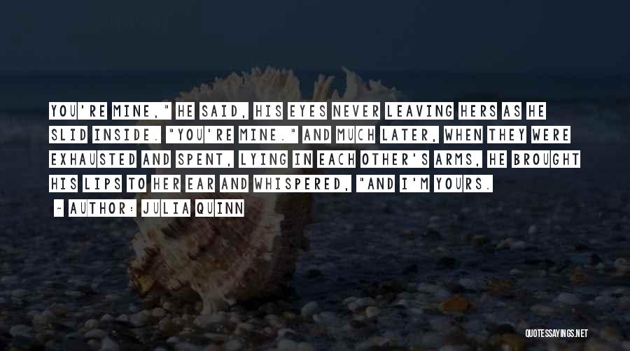 Julia Quinn Quotes: You're Mine, He Said, His Eyes Never Leaving Hers As He Slid Inside. You're Mine. And Much Later, When They