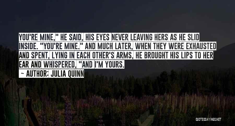 Julia Quinn Quotes: You're Mine, He Said, His Eyes Never Leaving Hers As He Slid Inside. You're Mine. And Much Later, When They