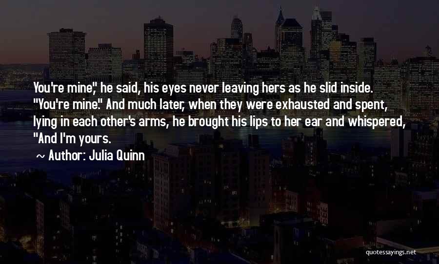 Julia Quinn Quotes: You're Mine, He Said, His Eyes Never Leaving Hers As He Slid Inside. You're Mine. And Much Later, When They