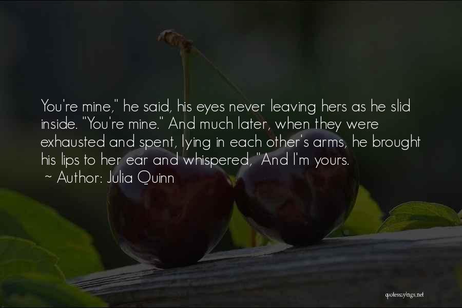 Julia Quinn Quotes: You're Mine, He Said, His Eyes Never Leaving Hers As He Slid Inside. You're Mine. And Much Later, When They