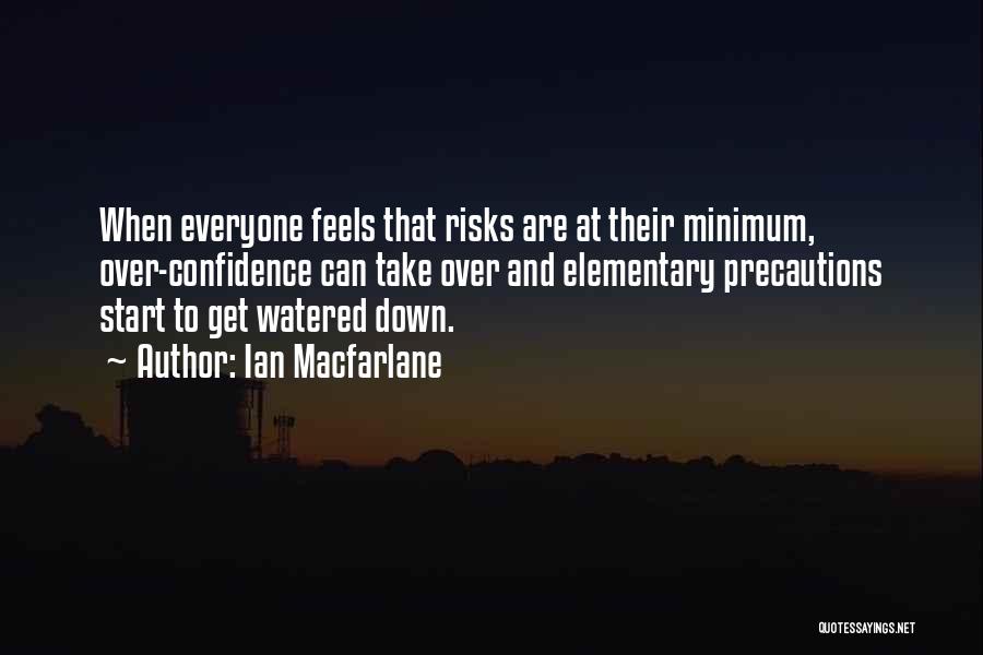 Ian Macfarlane Quotes: When Everyone Feels That Risks Are At Their Minimum, Over-confidence Can Take Over And Elementary Precautions Start To Get Watered