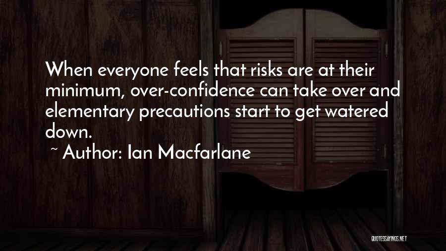 Ian Macfarlane Quotes: When Everyone Feels That Risks Are At Their Minimum, Over-confidence Can Take Over And Elementary Precautions Start To Get Watered
