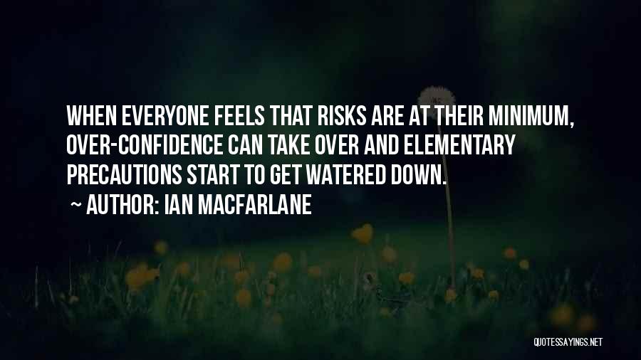 Ian Macfarlane Quotes: When Everyone Feels That Risks Are At Their Minimum, Over-confidence Can Take Over And Elementary Precautions Start To Get Watered