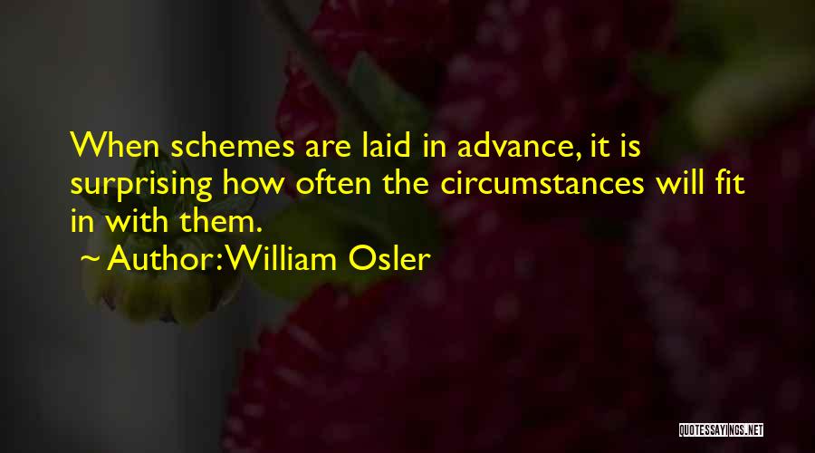 William Osler Quotes: When Schemes Are Laid In Advance, It Is Surprising How Often The Circumstances Will Fit In With Them.