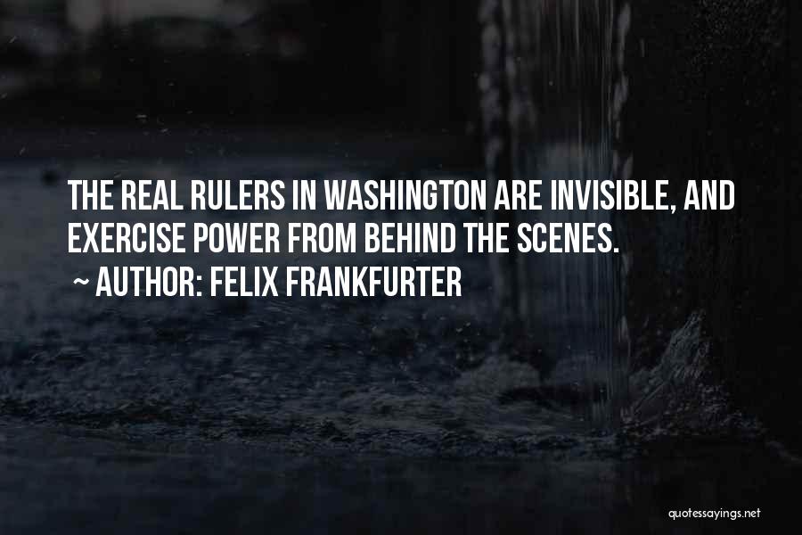 Felix Frankfurter Quotes: The Real Rulers In Washington Are Invisible, And Exercise Power From Behind The Scenes.