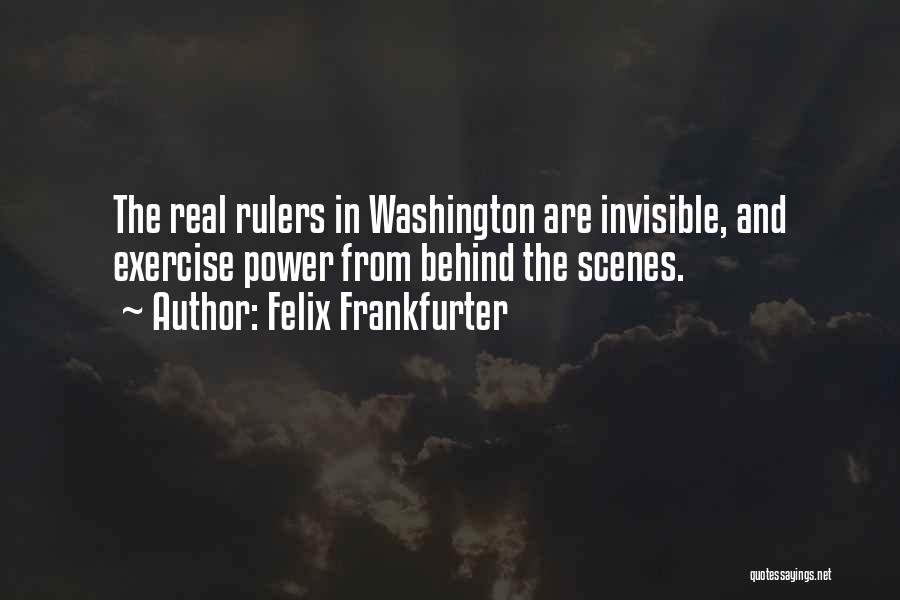 Felix Frankfurter Quotes: The Real Rulers In Washington Are Invisible, And Exercise Power From Behind The Scenes.