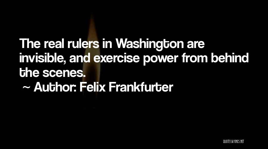 Felix Frankfurter Quotes: The Real Rulers In Washington Are Invisible, And Exercise Power From Behind The Scenes.