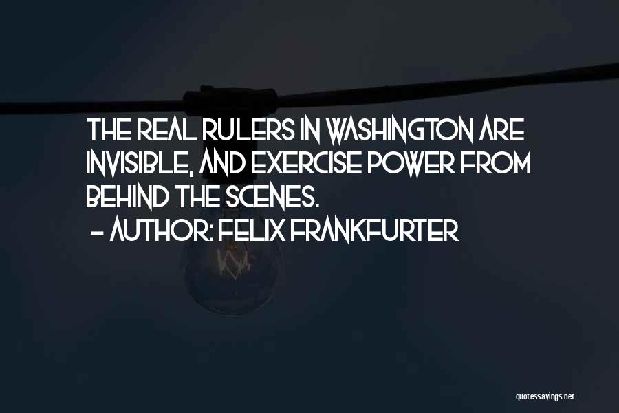 Felix Frankfurter Quotes: The Real Rulers In Washington Are Invisible, And Exercise Power From Behind The Scenes.