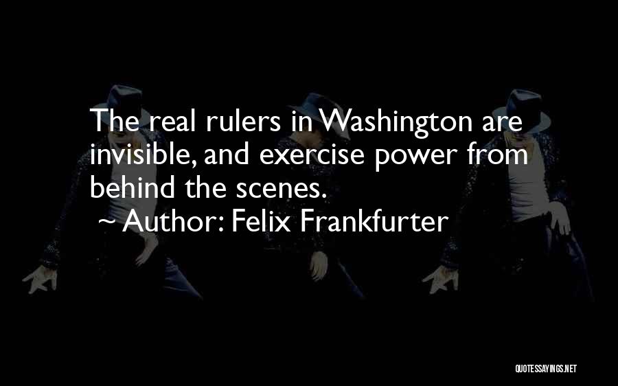 Felix Frankfurter Quotes: The Real Rulers In Washington Are Invisible, And Exercise Power From Behind The Scenes.