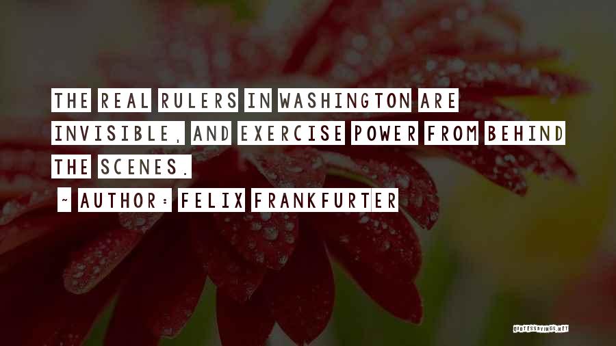 Felix Frankfurter Quotes: The Real Rulers In Washington Are Invisible, And Exercise Power From Behind The Scenes.