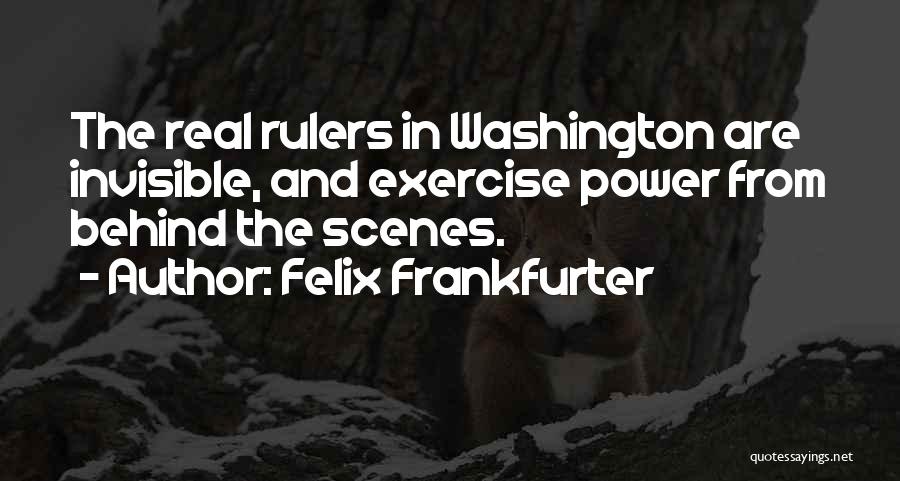 Felix Frankfurter Quotes: The Real Rulers In Washington Are Invisible, And Exercise Power From Behind The Scenes.