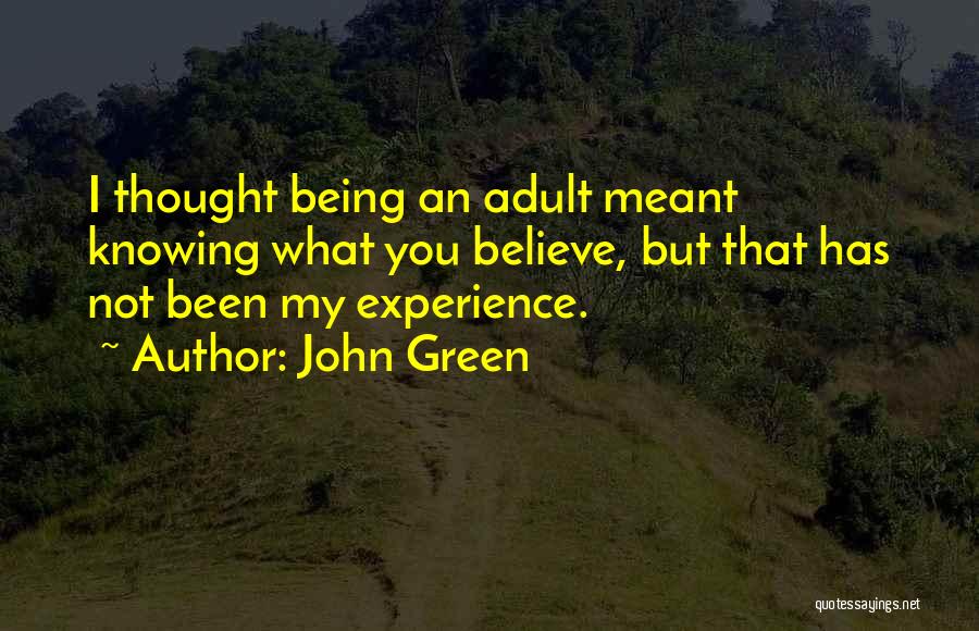 John Green Quotes: I Thought Being An Adult Meant Knowing What You Believe, But That Has Not Been My Experience.