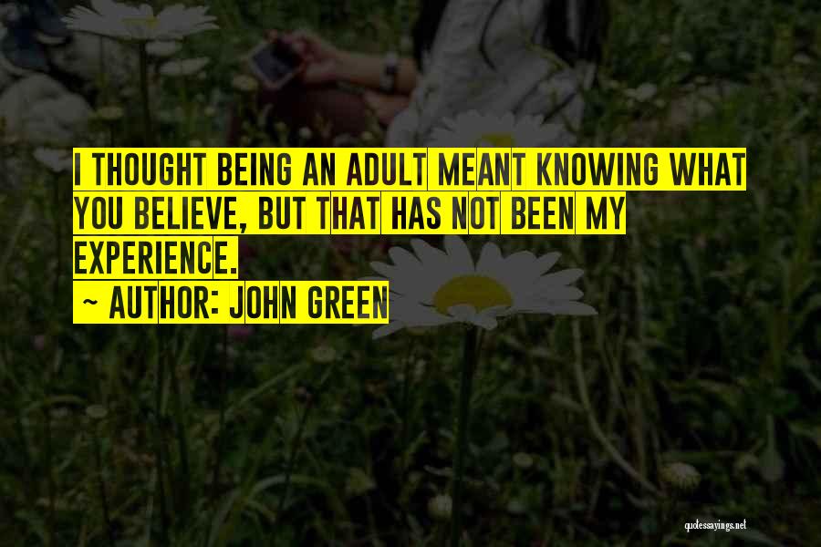 John Green Quotes: I Thought Being An Adult Meant Knowing What You Believe, But That Has Not Been My Experience.