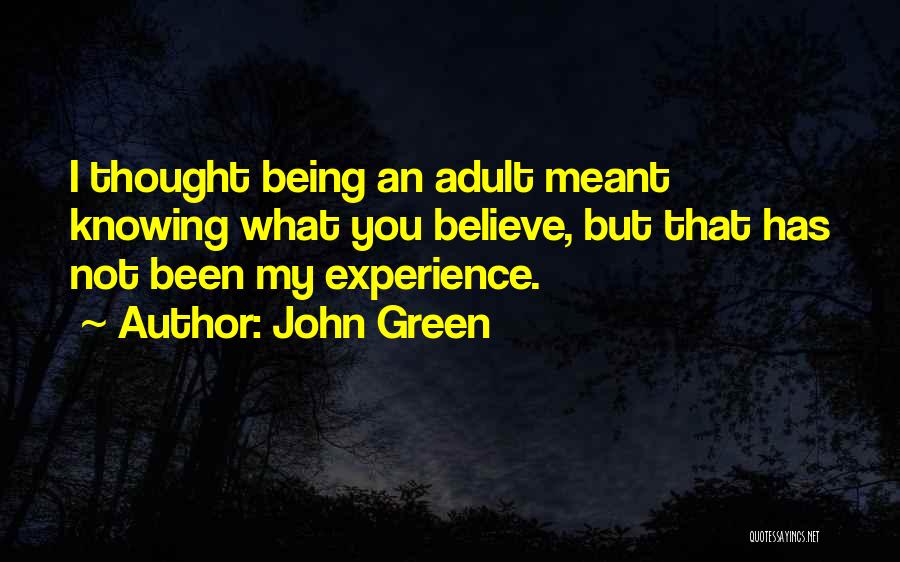 John Green Quotes: I Thought Being An Adult Meant Knowing What You Believe, But That Has Not Been My Experience.
