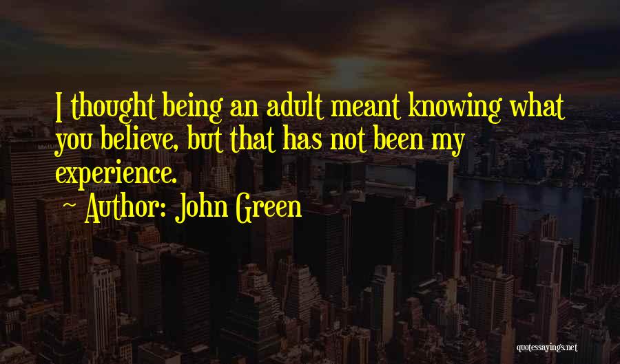John Green Quotes: I Thought Being An Adult Meant Knowing What You Believe, But That Has Not Been My Experience.