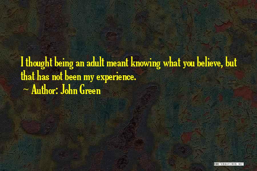 John Green Quotes: I Thought Being An Adult Meant Knowing What You Believe, But That Has Not Been My Experience.