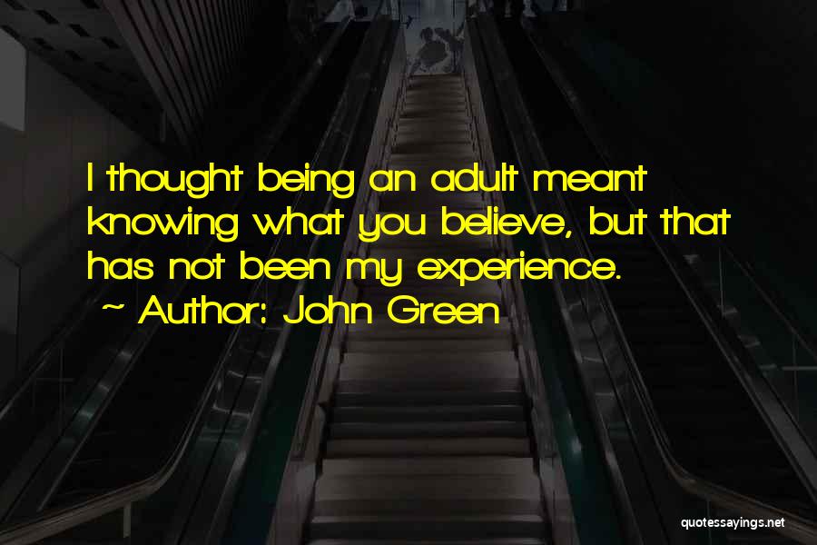 John Green Quotes: I Thought Being An Adult Meant Knowing What You Believe, But That Has Not Been My Experience.