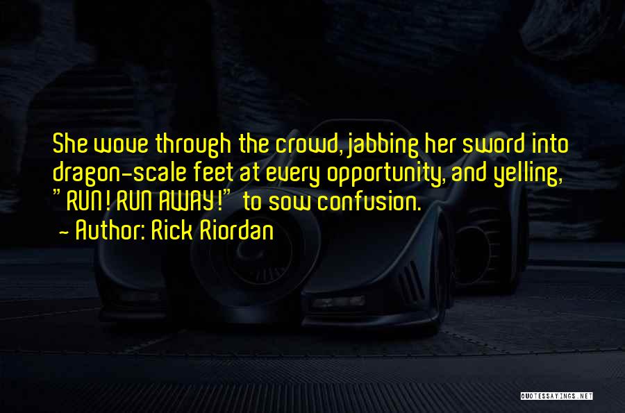 Rick Riordan Quotes: She Wove Through The Crowd, Jabbing Her Sword Into Dragon-scale Feet At Every Opportunity, And Yelling, Run! Run Away! To