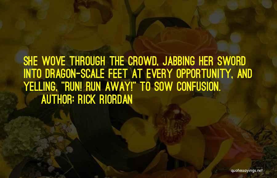 Rick Riordan Quotes: She Wove Through The Crowd, Jabbing Her Sword Into Dragon-scale Feet At Every Opportunity, And Yelling, Run! Run Away! To