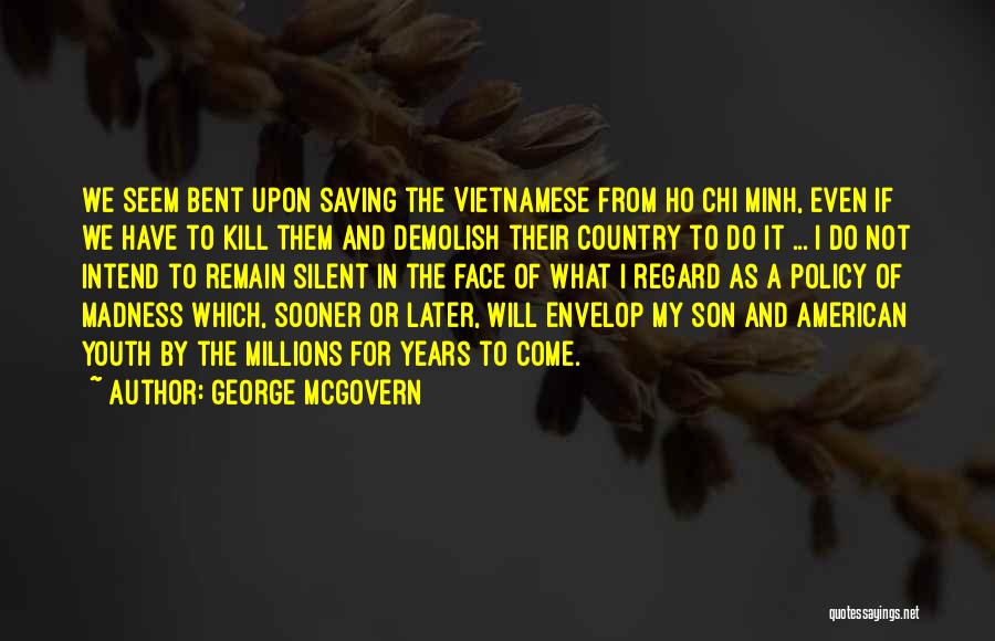 George McGovern Quotes: We Seem Bent Upon Saving The Vietnamese From Ho Chi Minh, Even If We Have To Kill Them And Demolish
