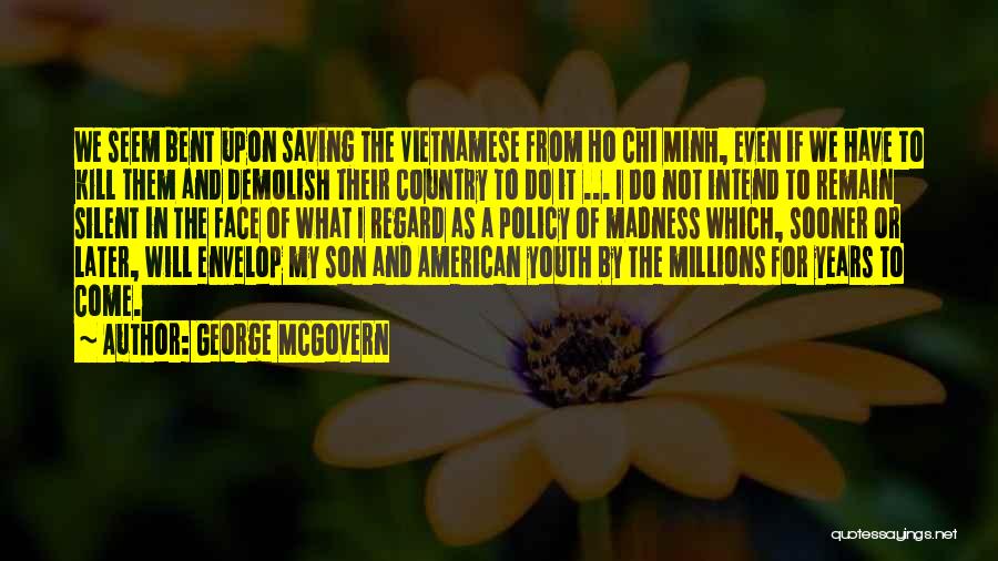 George McGovern Quotes: We Seem Bent Upon Saving The Vietnamese From Ho Chi Minh, Even If We Have To Kill Them And Demolish