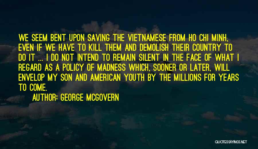 George McGovern Quotes: We Seem Bent Upon Saving The Vietnamese From Ho Chi Minh, Even If We Have To Kill Them And Demolish